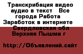 Транскрибация видео/аудио в текст - Все города Работа » Заработок в интернете   . Свердловская обл.,Верхняя Пышма г.